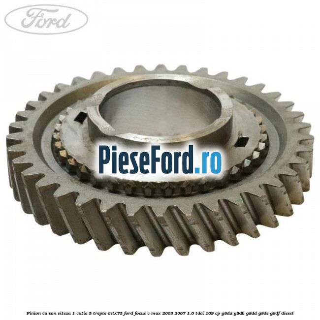Pinion cu con viteza 1 cutie 5 trepte MTX75 Ford Focus C-Max 2003-2007 1.6 TDCi 109 cp G8DA, G8DB, G8DD, G8DE, G8DF diesel