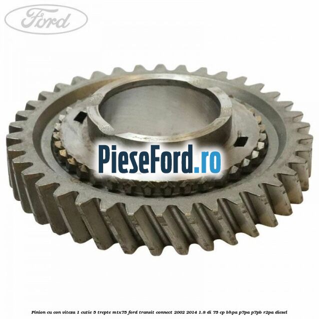 Pinion cu con viteza 1 cutie 5 trepte MTX75 Ford Transit Connect 2002-2014 1.8 Di 75 cp Pinion cu con viteza 1 cutie 5 trepte MTX75 Ford Transit Connect 2002-2014 1.8 Di 75 cp BHPA, P7PA, P7PB, R2PA diesel