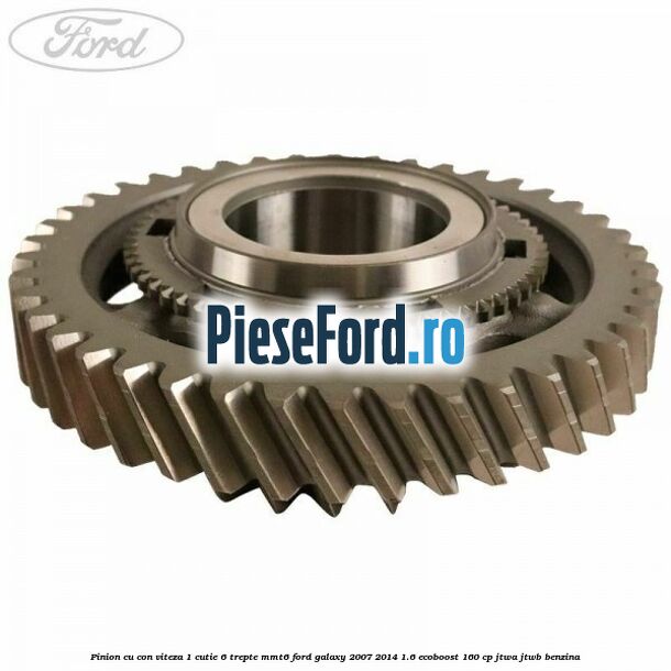 Pinion cu con viteza 1 cutie 6 trepte MMT6 Ford Galaxy 2007-2014 1.6 EcoBoost 160 cp JTWA, JTWB benzina