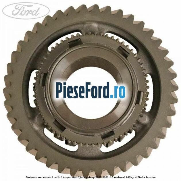 Pinion cu con viteza 1 cutie 6 trepte MMT6 Ford Galaxy 2015-2023 1.5 EcoBoost 165 cp Pinion cu con viteza 1 cutie 6 trepte MMT6 Ford Galaxy 2015-2023 1.5 EcoBoost 165 cp C15HDTX benzina