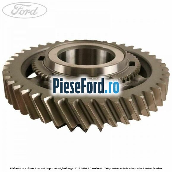 Pinion cu con viteza 1 cutie 6 trepte MMT6 Ford Kuga 2013-2016 1.5 EcoBoost 150 cp M8MA, M8MB, M8MC, M8MD, M8ME benzina