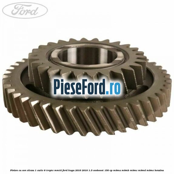 Pinion cu con viteza 1 cutie 6 trepte MMT6 Ford Kuga 2016-2018 1.5 EcoBoost 150 cp M8MA, M8MB, M8MC, M8MD, M8ME benzina