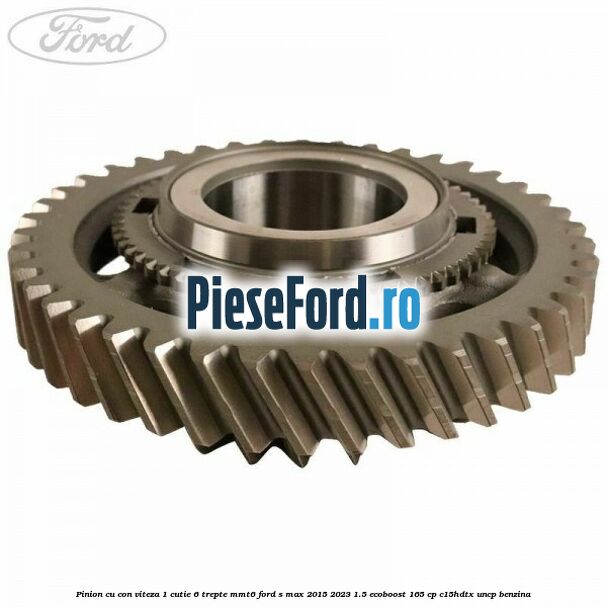 Pinion cu con viteza 1 cutie 6 trepte MMT6 Ford S-Max 2015-2023 1.5 EcoBoost 165 cp C15HDTX, UNCP benzina