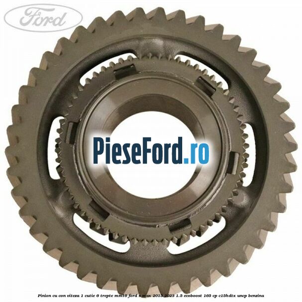 Pinion cu con viteza 1 cutie 6 trepte MMT6 Ford S-Max 2015-2023 1.5 EcoBoost 165 cp C15HDTX, UNCP benzina