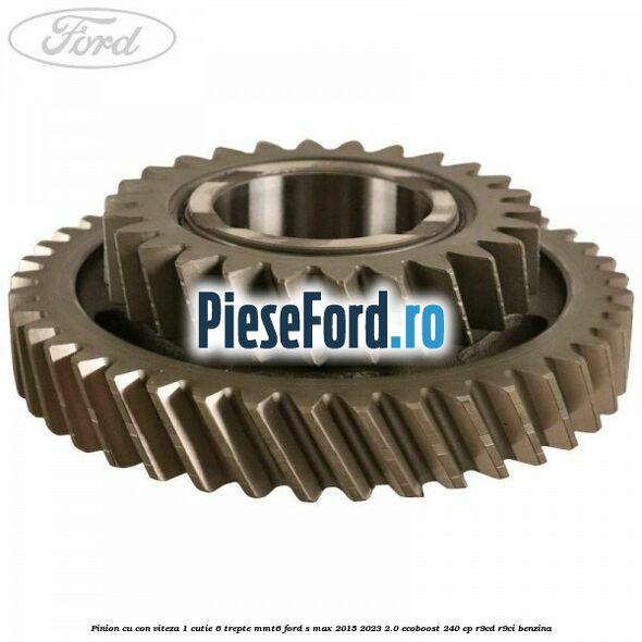 Pinion cu con viteza 1 cutie 6 trepte MMT6 Ford S-Max 2015-2023 2.0 EcoBoost 240 cp R9CD, R9CI benzina