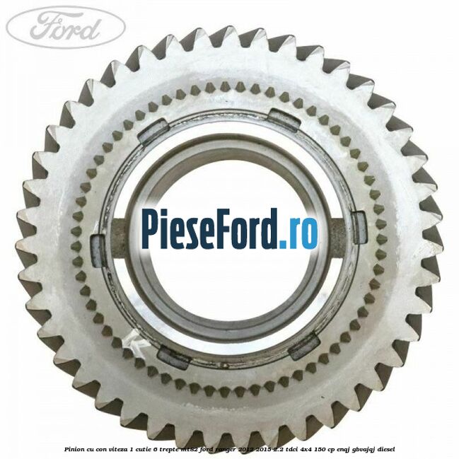 Pinion cu con viteza 1 cutie 6 trepte MT82 Ford Ranger 2012-2015 2.2 TDCi 4x4 150 cp Pinion cu con viteza 1 cutie 6 trepte MT82 Ford Ranger 2012-2015 2.2 TDCi 4x4 150 cp ENQJ, GBVAJQJ diesel