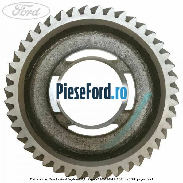 Pinion cu con viteza 1 cutie 6 trepte MT82 Ford Transit 2006-2014 2.2 TDCi RWD 125 cp CYRA diesel