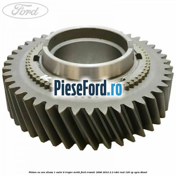 Pinion cu con viteza 1 cutie 6 trepte MT82 Ford Transit 2006-2014 2.2 TDCi RWD 125 cp CYRA diesel