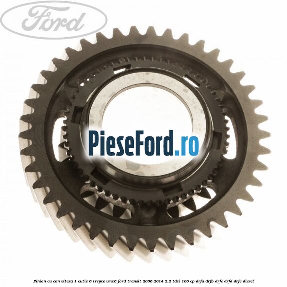 Pinion cu con viteza 1 cutie 6 trepte VMT6 Ford Transit 2006-2014 2.2 TDCi 100 cp DRFA, DRFB, DRFC, DRFD, DRFE diesel