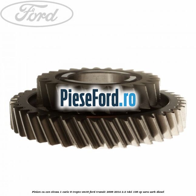 Pinion cu con viteza 1 cutie 6 trepte VMT6 Ford Transit 2006-2014 2.2 TDCi 136 cp USRA, USRB diesel