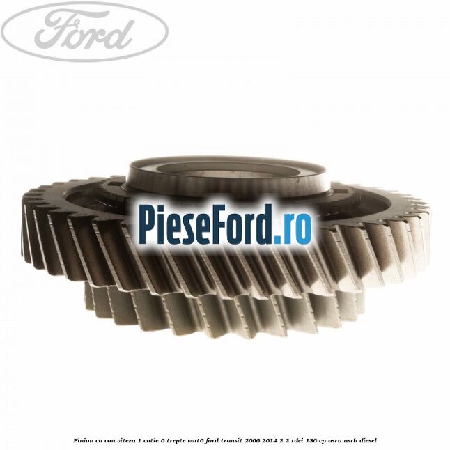 Pinion cu con viteza 1 cutie 6 trepte VMT6 Ford Transit 2006-2014 2.2 TDCi 136 cp USRA, USRB diesel