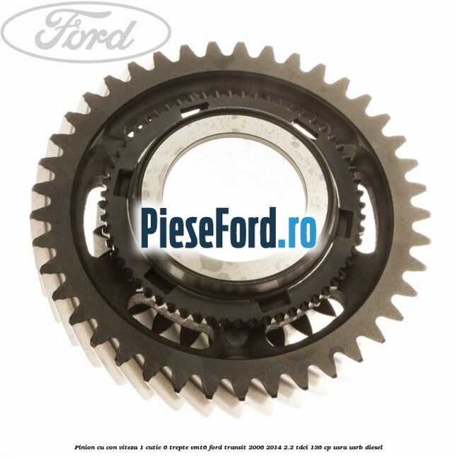 Pinion cu con viteza 1 cutie 6 trepte VMT6 Ford Transit 2006-2014 2.2 TDCi 136 cp USRA, USRB diesel