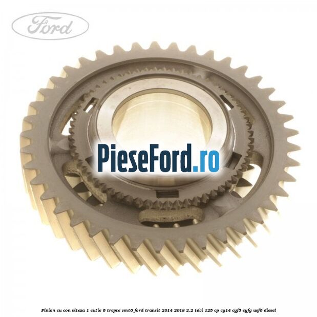 Pinion cu con viteza 1 cutie 6 trepte VMT6 Ford Transit 2014-2018 2.2 TDCi 125 cp CY14, CYF5, CYFG, USF6 diesel