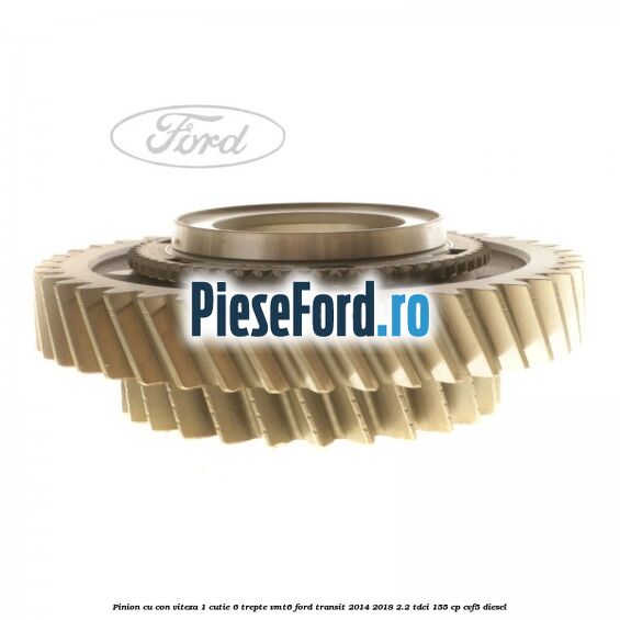 Pinion cu con viteza 1 cutie 6 trepte VMT6 Ford Transit 2014-2018 2.2 TDCi 155 cp CVF5 diesel