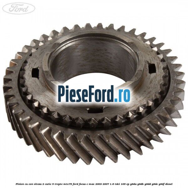 Pinion cu con viteza 2 cutie 5 trepte MTX75 Ford Focus C-Max 2003-2007 1.6 TDCi 109 cp G8DA, G8DB, G8DD, G8DE, G8DF diesel