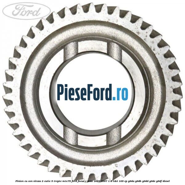 Pinion cu con viteza 2 cutie 5 trepte MTX75 Ford Focus C-Max 2003-2007 1.6 TDCi 109 cp G8DA, G8DB, G8DD, G8DE, G8DF diesel