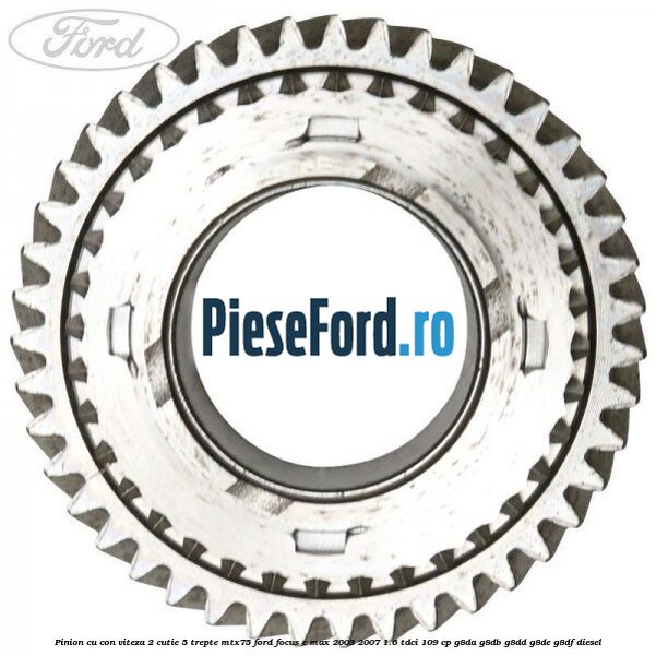 Pinion cu con viteza 2 cutie 5 trepte MTX75 Ford Focus C-Max 2003-2007 1.6 TDCi 109 cp G8DA, G8DB, G8DD, G8DE, G8DF diesel