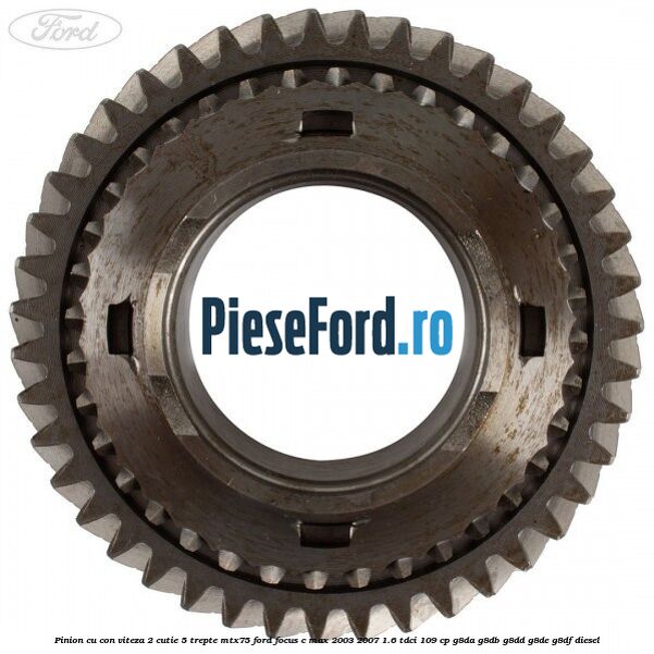 Pinion cu con viteza 2 cutie 5 trepte MTX75 Ford Focus C-Max 2003-2007 1.6 TDCi 109 cp G8DA, G8DB, G8DD, G8DE, G8DF diesel