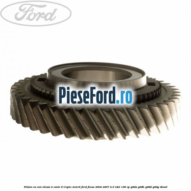 Pinion cu con viteza 2 cutie 6 trepte MMT6 Ford Focus 2004-2007 2.0 TDCi 136 cp G6DA, G6DB, G6DD, G6DG diesel