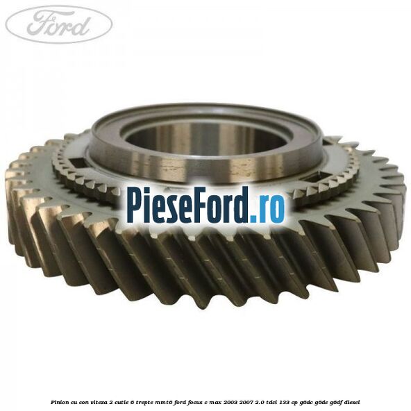 Pinion cu con viteza 2 cutie 6 trepte MMT6 Ford Focus C-Max 2003-2007 2.0 TDCi 133 cp G6DC, G6DE, G6DF diesel