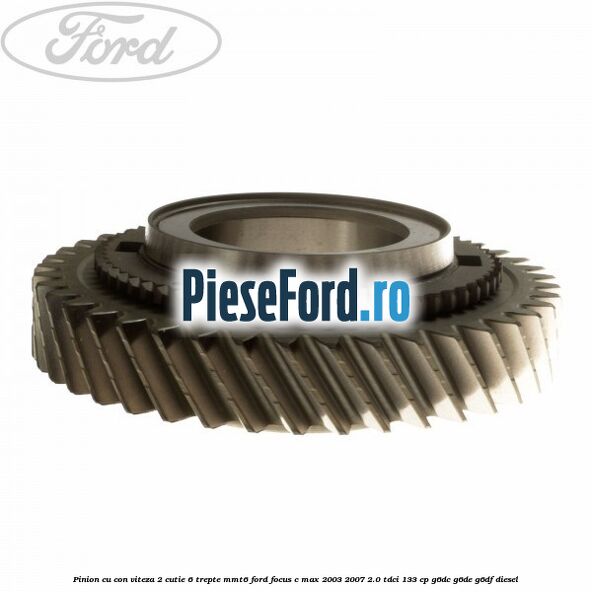 Pinion cu con viteza 2 cutie 6 trepte MMT6 Ford Focus C-Max 2003-2007 2.0 TDCi 133 cp G6DC, G6DE, G6DF diesel