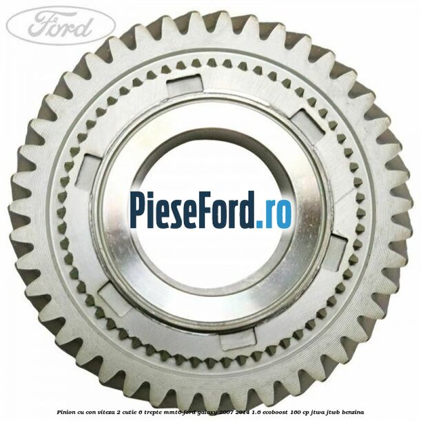 Pinion cu con viteza 2 cutie 6 trepte MMT6 Ford Galaxy 2007-2014 1.6 EcoBoost 160 cp JTWA, JTWB benzina