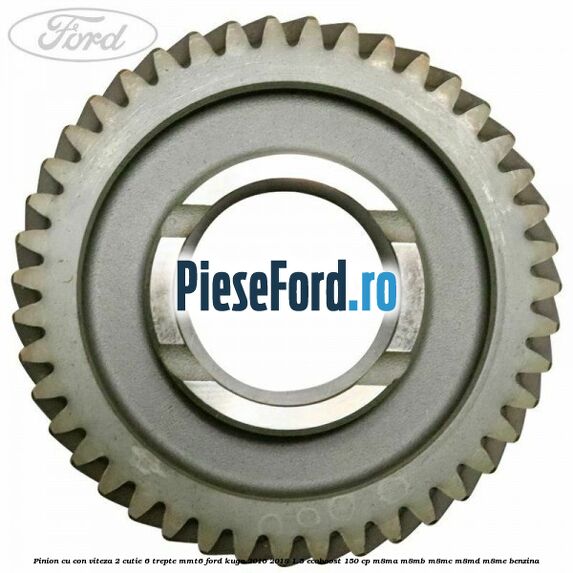 Pinion cu con viteza 2 cutie 6 trepte MMT6 Ford Kuga 2016-2018 1.5 EcoBoost 150 cp M8MA, M8MB, M8MC, M8MD, M8ME benzina