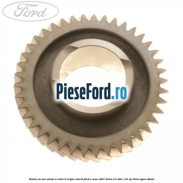 Pinion cu con viteza 2 cutie 6 trepte MMT6 Ford S-Max 2007-2014 2.0 TDCi 115 cp KLWA, TYWA diesel