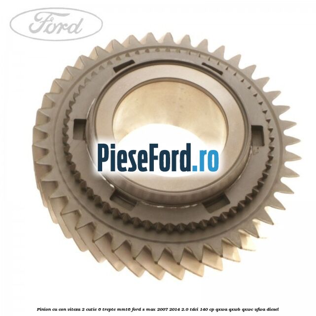 Pinion cu con viteza 2 cutie 6 trepte MMT6 Ford S-Max 2007-2014 2.0 TDCi 140 cp QXWA, QXWB, QXWC, UFWA diesel