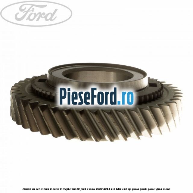 Pinion cu con viteza 2 cutie 6 trepte MMT6 Ford S-Max 2007-2014 2.0 TDCi 140 cp QXWA, QXWB, QXWC, UFWA diesel