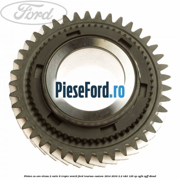 Pinion cu con viteza 2 cutie 6 trepte MMT6 Ford Tourneo Custom 2014-2018 2.2 TDCi 125 cp CYF4, CYFF diesel