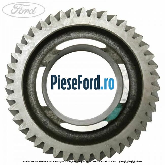 Pinion cu con viteza 2 cutie 6 trepte MT82 Ford Ranger 2012-2015 2.2 TDCi 4x4 150 cp Pinion cu con viteza 2 cutie 6 trepte MT82 Ford Ranger 2012-2015 2.2 TDCi 4x4 150 cp ENQJ, GBVAJQJ diesel