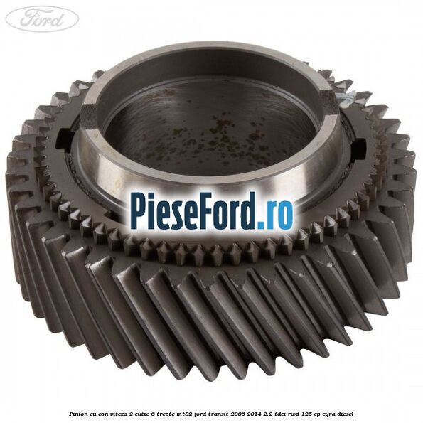 Pinion cu con viteza 2 cutie 6 trepte MT82 Ford Transit 2006-2014 2.2 TDCi RWD 125 cp CYRA diesel