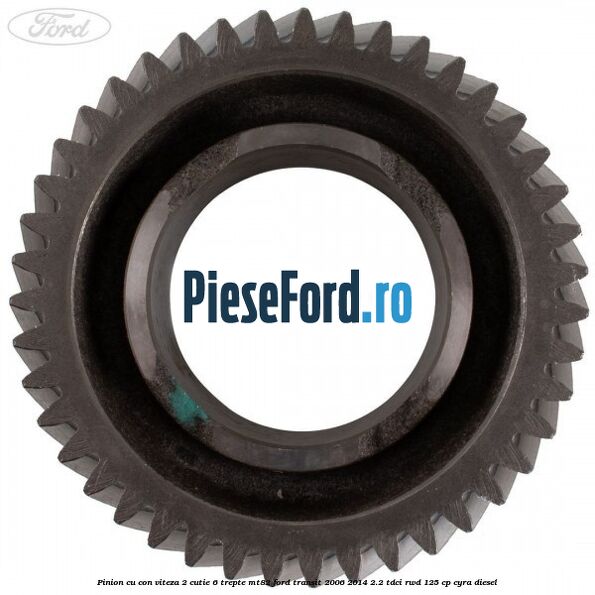 Pinion cu con viteza 2 cutie 6 trepte MT82 Ford Transit 2006-2014 2.2 TDCi RWD 125 cp CYRA diesel