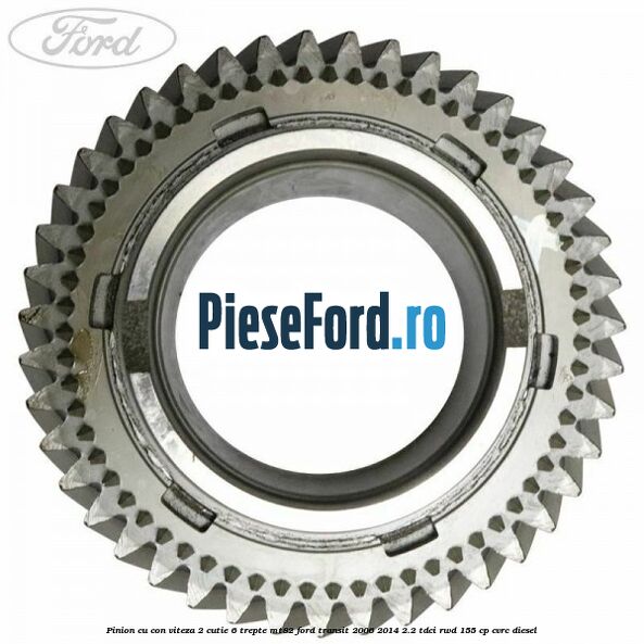 Pinion cu con viteza 2 cutie 6 trepte MT82 Ford Transit 2006-2014 2.2 TDCi RWD 155 cp CVRC diesel