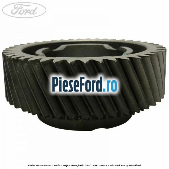 Pinion cu con viteza 2 cutie 6 trepte MT82 Ford Transit 2006-2014 2.2 TDCi RWD 155 cp CVRC diesel