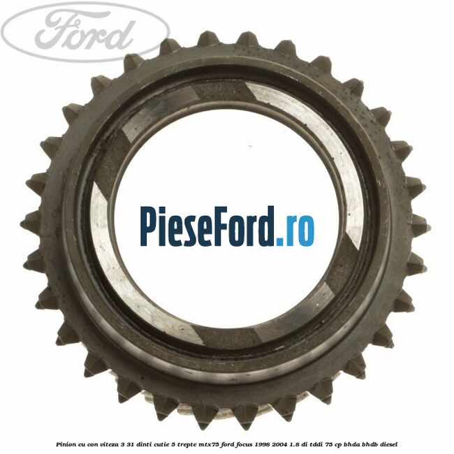 Pinion cu con viteza 3 31 dinti cutie 5 trepte MTX75 Ford Focus 1998-2004 1.8 DI/TDDi 75 cp Pinion cu con viteza 3 31 dinti cutie 5 trepte MTX75 Ford Focus 1998-2004 1.8 DI/TDDi 75 cp BHDA, BHDB diesel
