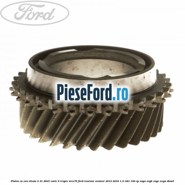 Pinion cu con viteza 3 31 dinti cutie 5 trepte MTX75 Ford Tourneo Connect 2013-2018 1.5 TDCi 100 cp Pinion cu con viteza 3 31 dinti cutie 5 trepte MTX75 Ford Tourneo Connect 2013-2018 1.5 TDCi 100 cp XVGA, XVGB, XVGC, XXGA diesel