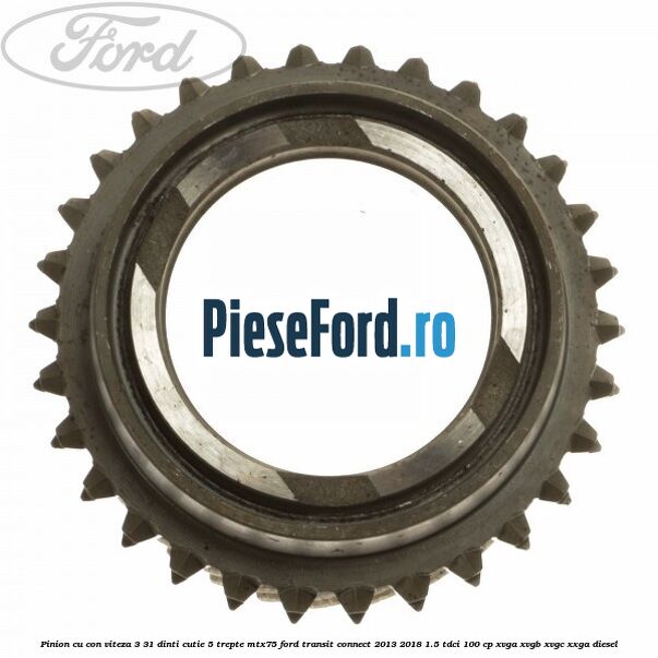 Pinion cu con viteza 3 31 dinti cutie 5 trepte MTX75 Ford Transit Connect 2013-2018 1.5 TDCi 100 cp XVGA, XVGB, XVGC, XXGA diesel