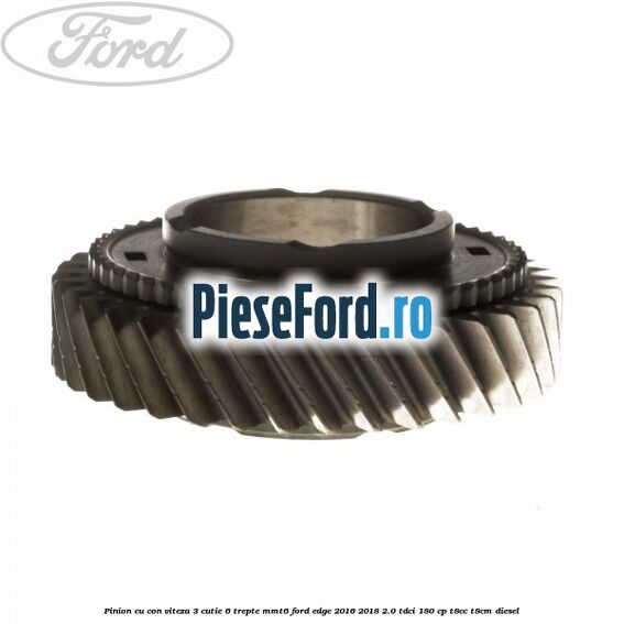 Pinion cu con viteza 3 cutie 6 trepte MMT6 Ford Edge 2016-2018 2.0 TDCi 180 cp Pinion cu con viteza 3 cutie 6 trepte MMT6 Ford Edge 2016-2018 2.0 TDCi 180 cp T8CC, T8CM diesel