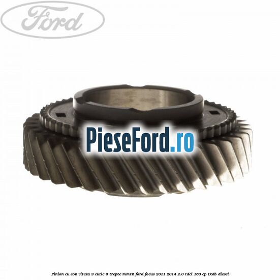 Pinion cu con viteza 3 cutie 6 trepte MMT6 Ford Focus 2011-2014 2.0 TDCi 163 cp TXDB diesel
