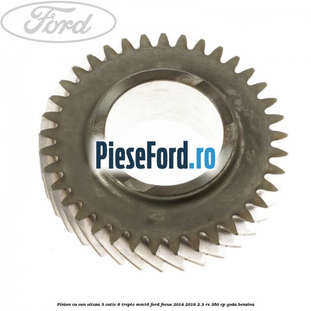 Pinion cu con viteza 3 cutie 6 trepte MMT6 Ford Focus 2014-2018 2.3 RS 350 cp YVDA benzina