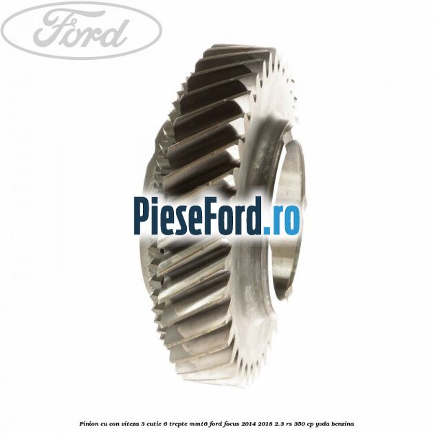 Pinion cu con viteza 3 cutie 6 trepte MMT6 Ford Focus 2014-2018 2.3 RS 350 cp YVDA benzina