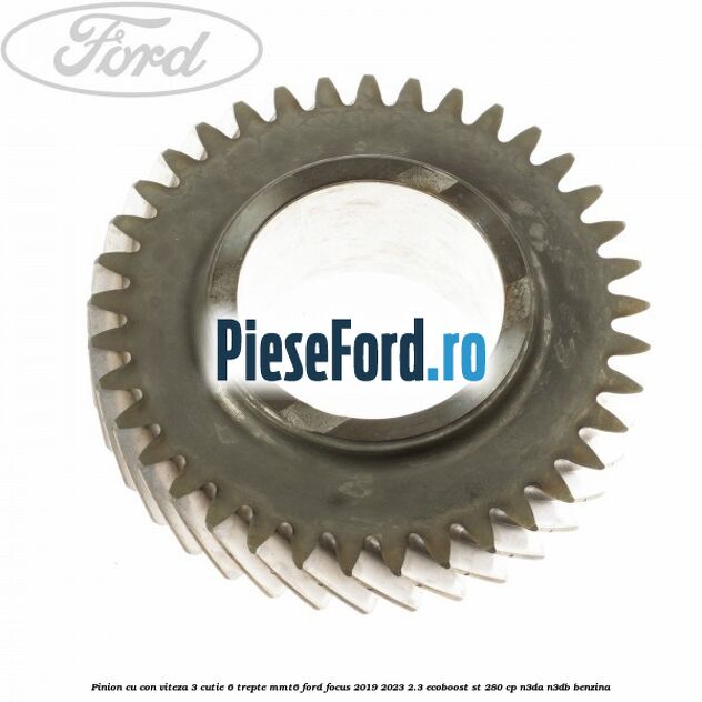 Pinion cu con viteza 3 cutie 6 trepte MMT6 Ford Focus 2019-2023 2.3 EcoBoost ST 280 cp N3DA, N3DB benzina