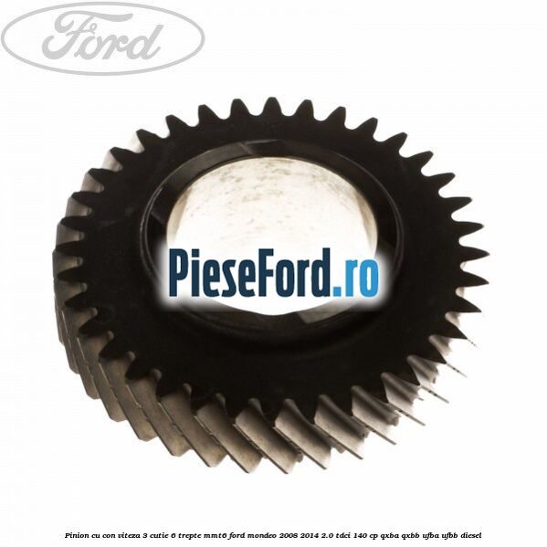 Pinion cu con viteza 3 cutie 6 trepte MMT6 Ford Mondeo 2008-2014 2.0 TDCi 140 cp QXBA, QXBB, UFBA, UFBB diesel