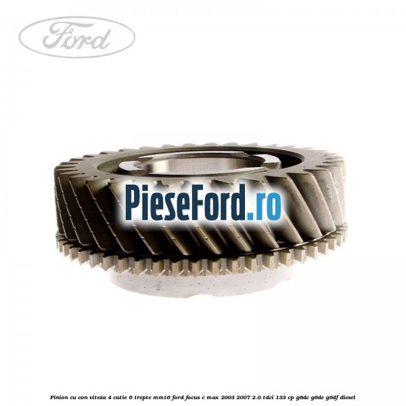 Pinion cu con viteza 4 cutie 6 trepte MMT6 Ford Focus C-Max 2003-2007 2.0 TDCi 133 cp G6DC, G6DE, G6DF diesel