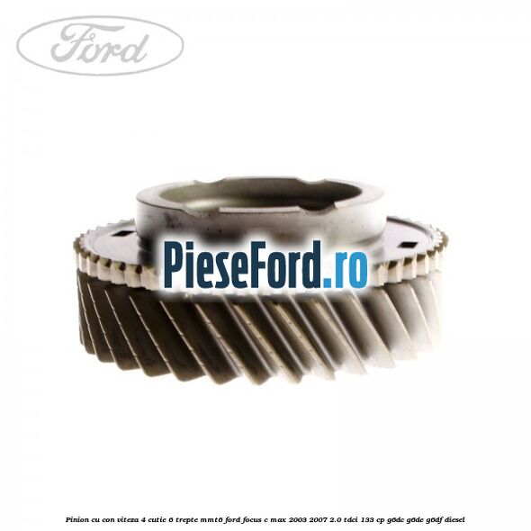Pinion cu con viteza 4 cutie 6 trepte MMT6 Ford Focus C-Max 2003-2007 2.0 TDCi 133 cp G6DC, G6DE, G6DF diesel