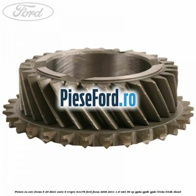 Pinion cu con viteza 5 29 dinti cutie 5 trepte MTX75 Ford Focus 2008-2011 1.6 TDCi 90 cp Pinion cu con viteza 5 29 dinti cutie 5 trepte MTX75 Ford Focus 2008-2011 1.6 TDCi 90 cp GPDA, GPDB, GPDC, HHDA, HHDB diesel