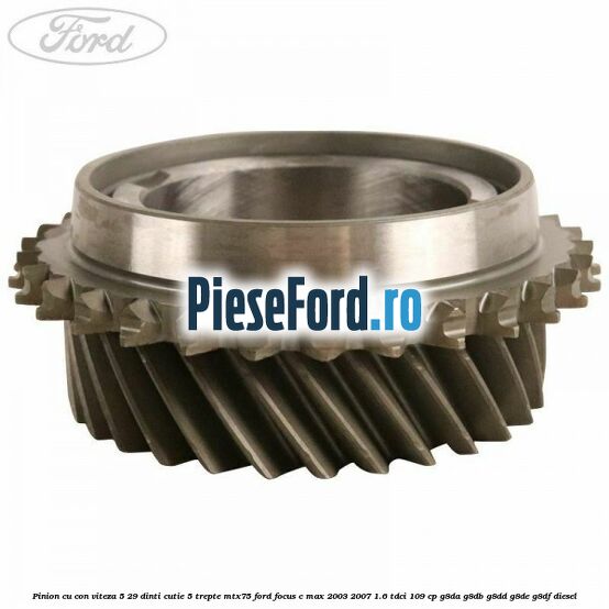 Pinion cu con viteza 5 29 dinti cutie 5 trepte MTX75 Ford Focus C-Max 2003-2007 1.6 TDCi 109 cp