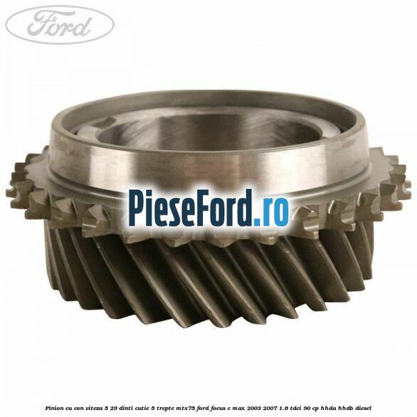 Pinion cu con viteza 5 29 dinti cutie 5 trepte MTX75 Ford Focus C-Max 2003-2007 1.6 TDCi 90 cp HHDA, HHDB diesel